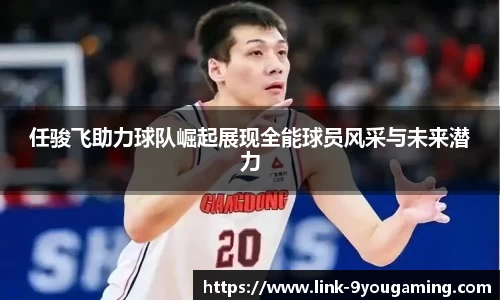 任骏飞助力球队崛起展现全能球员风采与未来潜力