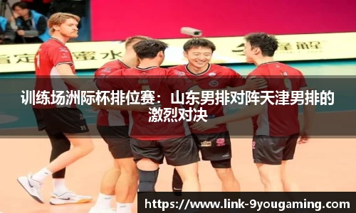 训练场洲际杯排位赛：山东男排对阵天津男排的激烈对决