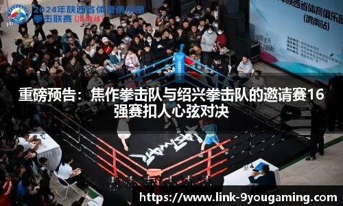 重磅预告：焦作拳击队与绍兴拳击队的邀请赛16强赛扣人心弦对决