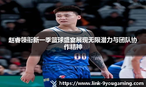 赵睿领衔新一季篮球盛宴展现无限潜力与团队协作精神